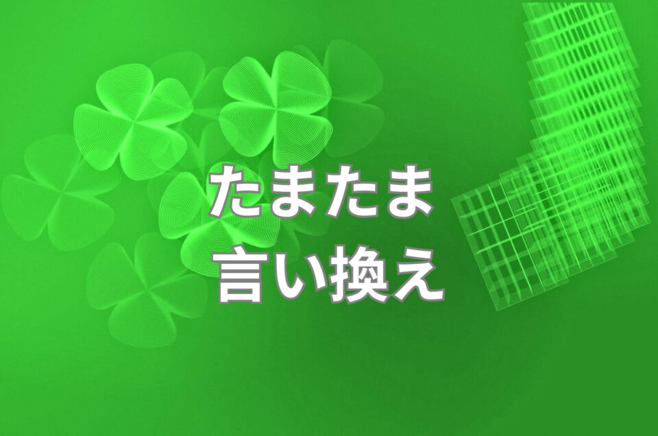 たまたま 言い換え31選!レポート ビジネス表現 ニュアンス 誤用例は?例文で学びましょう! | 日本語単語リスト
